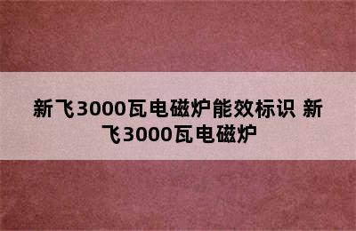 新飞3000瓦电磁炉能效标识 新飞3000瓦电磁炉